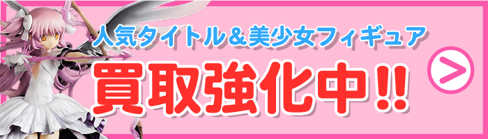 人気タイトル&美少女フィギュア高額買取キャンペーン同時開催!